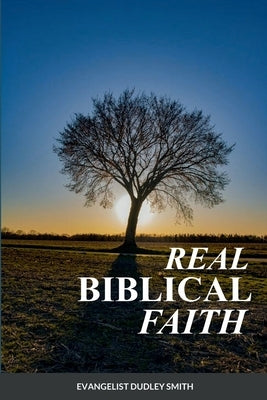Real Biblical Faith by Smith, Dudley