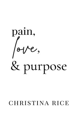 Pain, Love, and Purpose by Rice, Christina
