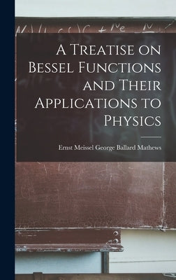 A Treatise on Bessel Functions and Their Applications to Physics by Ballard Mathews, Ernst Meissel George