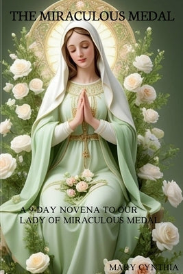 The Miraculous Medal: 9-Day Novena to our Lady of the Miraculous Medal: Prayers and Hymns for Spiritual Renewal by Cynthia, Mary