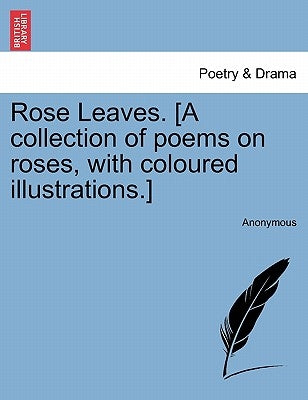 Rose Leaves. [A Collection of Poems on Roses, with Coloured Illustrations.] by Anonymous