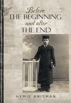 Before the Beginning and After the End by Anisman, Hymie