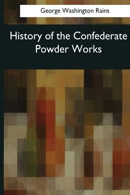 History of the Confederate Powder Works by Rains, George Washington