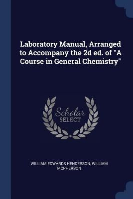Laboratory Manual, Arranged to Accompany the 2d ed. of "A Course in General Chemistry" by Henderson, William Edwards