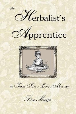 The Herbalist's Apprentice: A Texas Tale of Love & Mystery by Morgan, Rosa