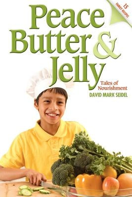 Peace Butter & Jelly: Tales of Nourishment by Seidel, David Mark