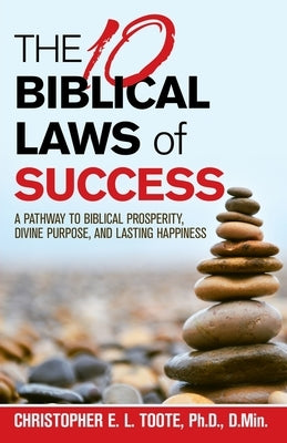 THE 10 BIBLICAL LAWS of SUCCESS: A Pathway to Biblical Prosperity, Divine Purpose, and Lasting Happiness by Toote Ph. D. D. Min, Christopher E. L.