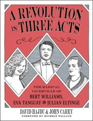 A Revolution in Three Acts: The Radical Vaudeville of Bert Williams, Eva Tanguay, and Julian Eltinge by Hajdu, David