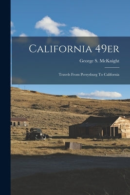 California 49er: Travels From Perrysburg To California by McKnight, George S.