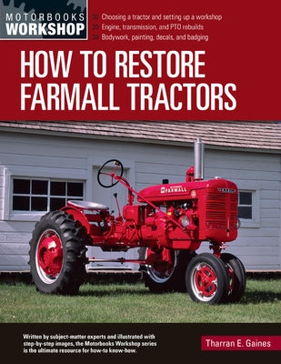 How to Restore Farmall Tractors: - Choosing a Tractor and Setting Up a Workshop - Engine, Transmission, and Pto Rebuilds - Bodywork, Painting, Decals, by Gaines, Tharran E.