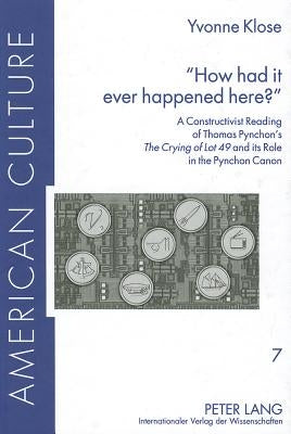 «How Had It Ever Happened Here?»: A Constructivist Reading of Thomas Pynchon's «The Crying of Lot 49» and Its Role in the Pynchon Canon by Schöpp, Joseph C.
