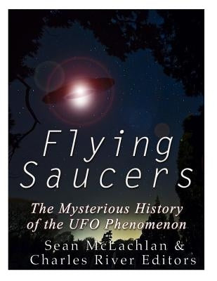 Flying Saucers: The Mysterious History of the UFO Phenomenon by Charles River