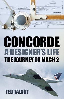 Concorde, a Designer's Life: The Journey to Mach 2 by Talbot, Ted