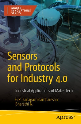 Sensors and Protocols for Industry 4.0: Industrial Applications of Maker Tech by Kanagachidambaresan, G. R.