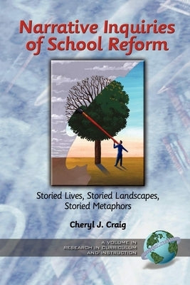Narrative Inquiries of School Reform: Storied Lives, Storied Landscapes, Storied Metaphors by Craig, Cheryl J.