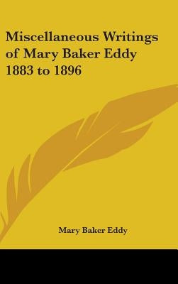 Miscellaneous Writings of Mary Baker Eddy 1883 to 1896 by Eddy, Mary Baker