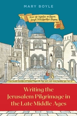 Writing the Jerusalem Pilgrimage in the Late Middle Ages by Boyle, Mary