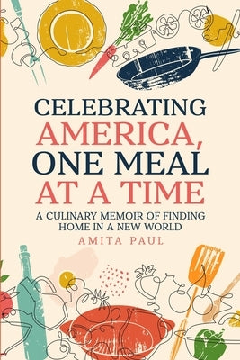 Celebrating America, One Meal at a Time: A Culinary Memoir of Finding Home in a New World by Paul, Amita