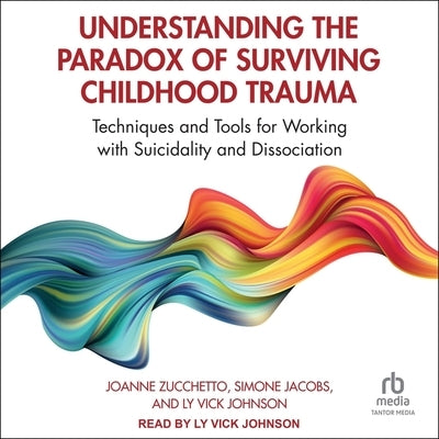 Understanding the Paradox of Surviving Childhood Trauma: Techniques and Tools for Working with Suicidality and Dissociation by Jacobs, Simone