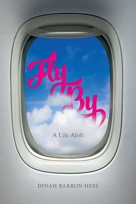 Fly By: A Life Aloft by Barron-Hess, Dinah