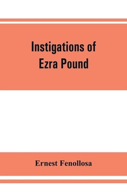 Instigations of Ezra Pound, together with an essay on the Chinese written character by Fenollosa, Ernest