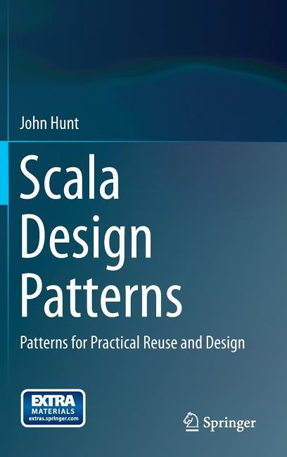 Scala Design Patterns: Patterns for Practical Reuse and Design by Hunt, John