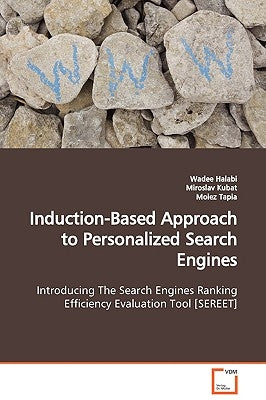 Induction-Based Approach to Personalized Search Engines Introducing The Search Engines Ranking Efficiency Evaluation Tool [SEREET] by Halabi, Wadee