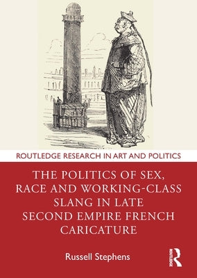 The Politics of Sex, Race and Working-Class Slang in Late Second Empire French Caricature by Stephens, Russell