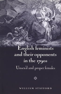 English Feminists and Their Opponents in the 1790s: Unsex'd and Proper Females by Stafford, William