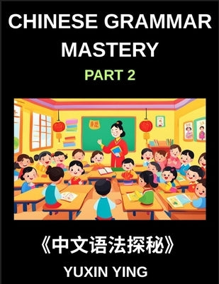 Chinese Grammar Mastery Course (Part 2)- Learn Mandarin Structure, Usage, and Natural Communication with Real Examples, Words, Phrases, Essays, Vocabu by Ying, Yuxin
