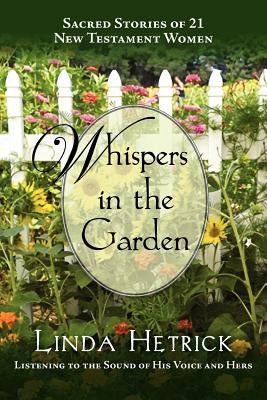 Whispers in the Garden, Sacred Stories of 21 - New Testament Women by Hetrick, Linda