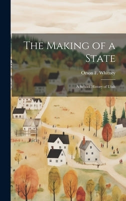 The Making of a State; a School History of Utah by Whitney, Orson F. 1855-1931