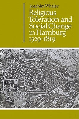 Religious Toleration and Social Change in Hamburg, 1529 1819 by Whaley, Joachim