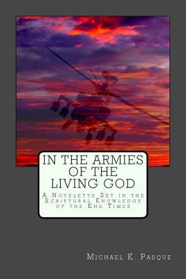 In the Armies of the Living God: A Novelette Set in the Scriptural Knowledge of the End Times by Pasque, Michael K.
