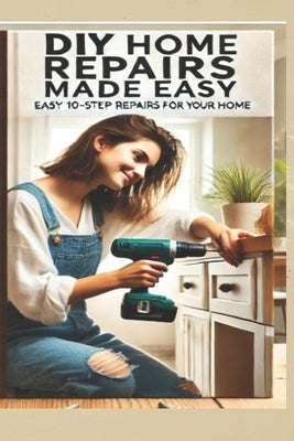 The Ultimate DIY Home Repair Guide: 10 Easy Steps to Fix 50 Common Household Issues: Essential Home Improvement Projects & Easy Home Fixes for Beginne by Nichols, Andrew