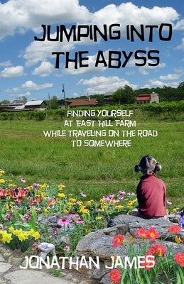 Jumping into the Abyss: finding yourself at East Hill Farm while traveling on the road to somewhere by James, Jonathan
