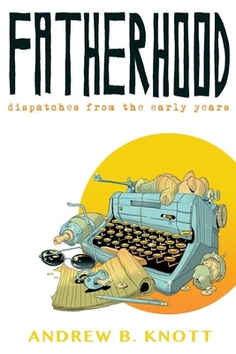 Fatherhood: Dispatches From the Early Years by Knott, Andrew B.