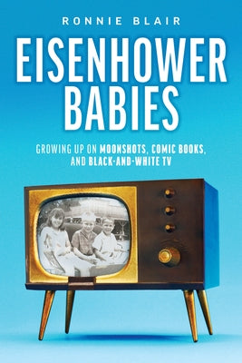 Eisenhower Babies: Growing Up on Moonshots, Comic Books, and Black-and-White TV by Blair, Ronnie