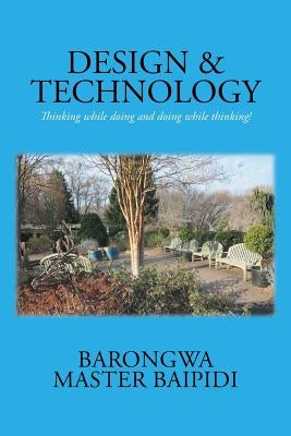 Design and Technology: Thinking while doing and doing while thinking! by Baipidi, Barongwa Master