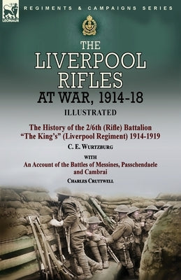 The Liverpool Rifles at War, 1914-18-The History of the 2/6th (Rifle) Battalion The King's (Liverpool Regiment) 1914-1919 by C. E. Wurtzburg and an Ac by Wurtzburg, C. E.