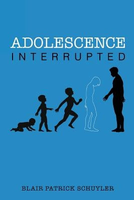 Adolescence Interrupted by Schuyler, Blair Patrick