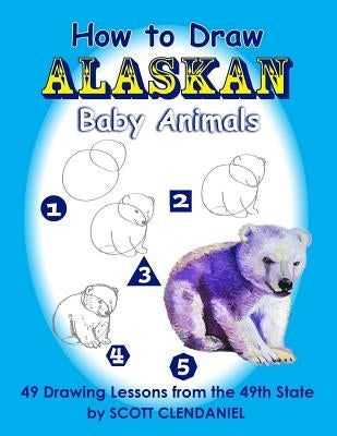 How to Draw Alaskan Baby Animals: 49 Drawing Lessons from the 49th State by Benner, Maria
