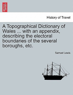 A Topographical Dictionary of Wales ... with an Appendix, Describing the Electoral Boundaries of the Several Boroughs, Etc. Vol. II. Third Edition. by Lewis, Samuel