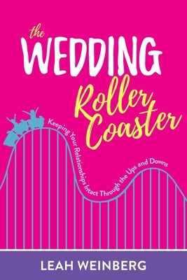 The Wedding Roller Coaster: Keeping Your Relationships Intact Through the Ups and Downs by Weinberg, Leah