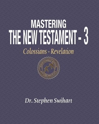 Mastering the New Testament - Part 3: Colossians - Revelation by Swihart, Stephen
