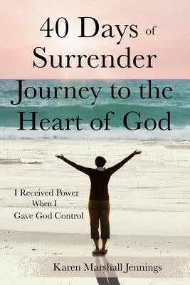 40 Days of Surrender: Journey to the Heart of God by Jennings, Karen Marshall
