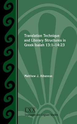 Translation Technique and Literary Structures in Greek Isaiah 13: 1-14:23 by Albanese, Matthew J.