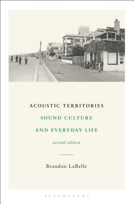 Acoustic Territories, Second Edition: Sound Culture and Everyday Life by LaBelle, Brandon