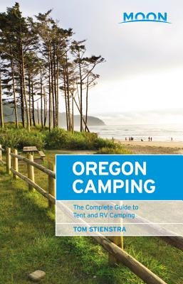 Moon Oregon Camping: The Complete Guide to Tent and RV Camping by Stienstra, Tom