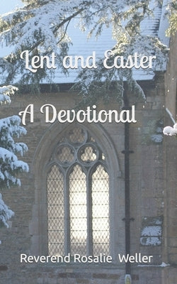 Lent and Easter A devotional by Weller, Reverend Rosalie
